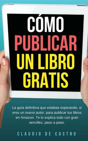 Como Publicar Mi Libro Gratis de Claudio De Castro