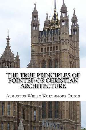 The True Principles of Pointed or Christian Architecture de Pugin, Augustus Welby Northmore