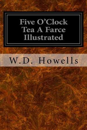 Five O'Clock Tea a Farce Illustrated de W. D. Howells