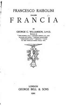 Francesco Raibolini Called Francia de George C. Williamson