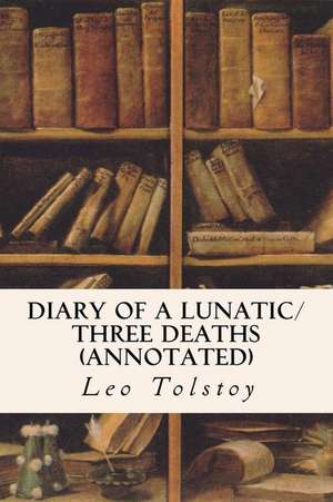 Diary of a Lunatic/Three Deaths (Annotated) de Leo Nikolayevich Tolstoy