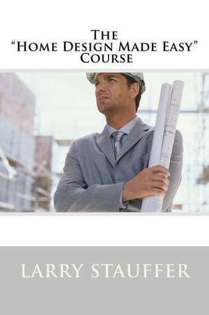 The Home Design Made Easy Course de Larry Stauffer