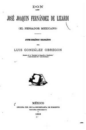 Don Jose Joaquin Fernandez de Lizardi (El Pensador Mexicano) Apuntes Biograficos y Bibliograficos de Luis Gonzalez Obregon