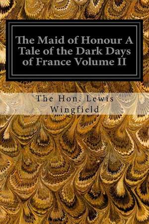 The Maid of Honour a Tale of the Dark Days of France Volume II de The Hon Lewis Wingfield