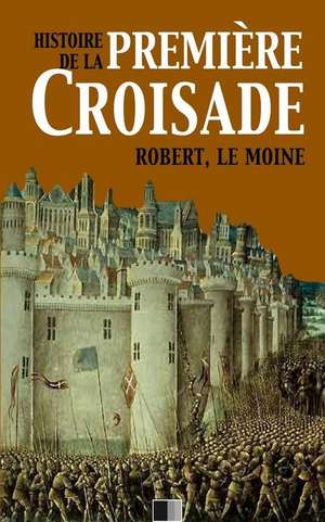 Histoire de La Premiere Croisade de Robert Le Moine