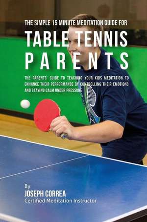 The Simple 15 Minute Meditation Guide for Table Tennis Parents de Correa (Certified Meditation Instructor)