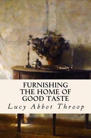 Furnishing the Home of Good Taste de Lucy Abbot Throop