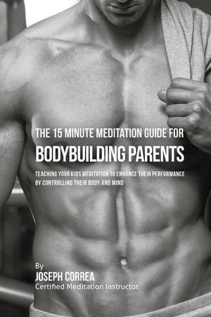 The 15 Minute Meditation Guide for Bodybuilding Parents de Correa (Certified Meditation Instructor)