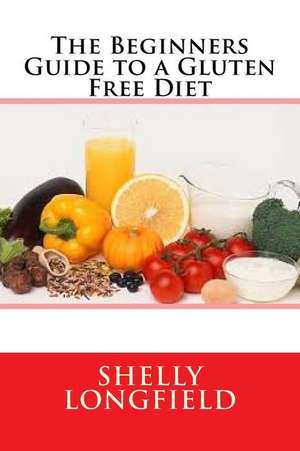 The Beginners Guide to a Gluten Free Diet de Shelly Longfield