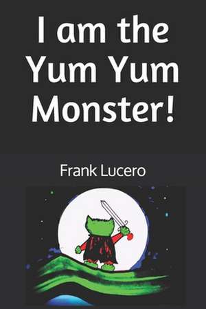 I Am the Yum Yum Monster! de Frank Lucero