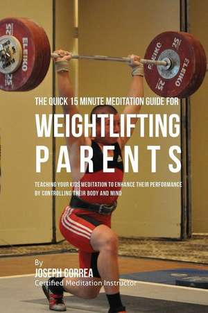 The Quick 15 Minute Meditation Guide for Weightlifting Parents de Correa (Certified Meditation Instructor)