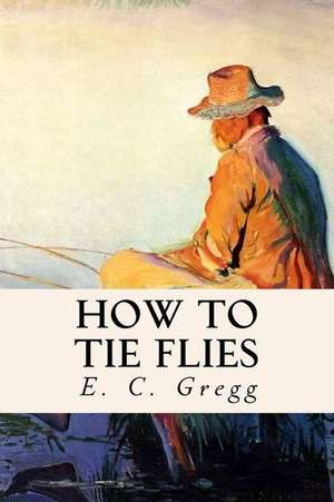 How to Tie Flies de E. C. Gregg