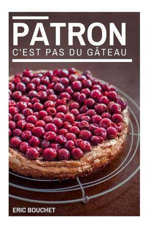 Patron, C'Est Pas Du Gateau ! de Eric Bouchet