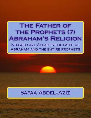 The Father of the Prophets (7) Abraham?s Religion de Mrs Safaa Ahmad Abdel-Aziz