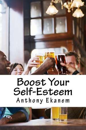 Boost Your Self-Esteem de Anthony Ekanem