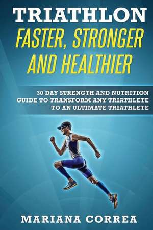 Triathlon Faster, Stronger and Healthier de Mariana Correa