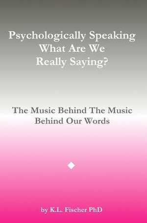 Psychologically Speaking What Are We Really Saying? de Kenneth L. Fischer Phd