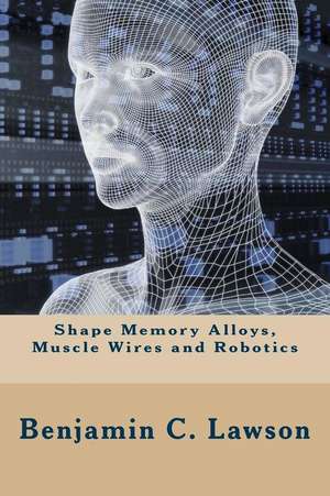 Shape Memory Alloys, Muscle Wires and Robotics de Benjamin C. Lawson