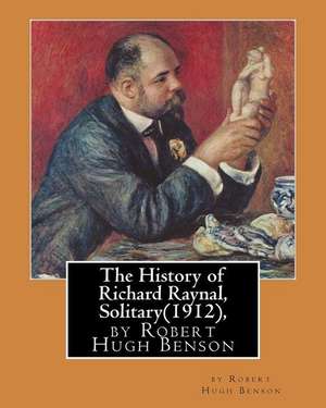 The History of Richard Raynal, Solitary(1912), by Robert Hugh Benson de Robert Hugh Benson