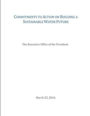 Commitments to Action on Building a Sustainable Water Future de The Executive Office of the President