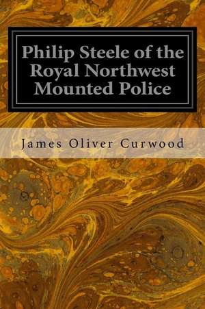 Philip Steele of the Royal Northwest Mounted Police de James Oliver Curwood