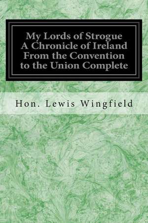 My Lords of Strogue a Chronicle of Ireland from the Convention to the Union Complete de Hon Lewis Wingfield