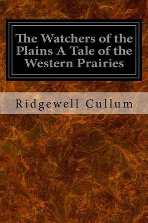 The Watchers of the Plains a Tale of the Western Prairies de Ridgewell Cullum