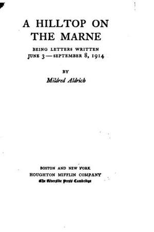 A Hilltop on the Marne, Being Letters Written June 3-September 8, 1914 de Mildred Aldrich