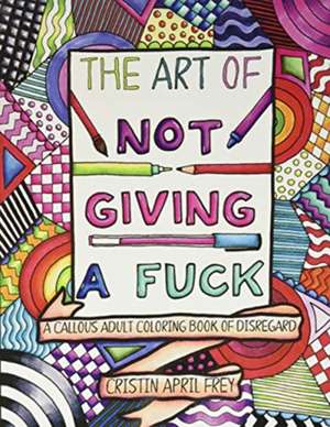 The Art of Not Giving a Fuck de Cristin April Frey