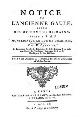 Notice de L'Ancienne Gaule, Tiree Des Monumens Romains, Dediee A S.A.S. Monseigneur Le Duc de Chartres de Anville