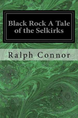 Black Rock a Tale of the Selkirks de Ralph Connor