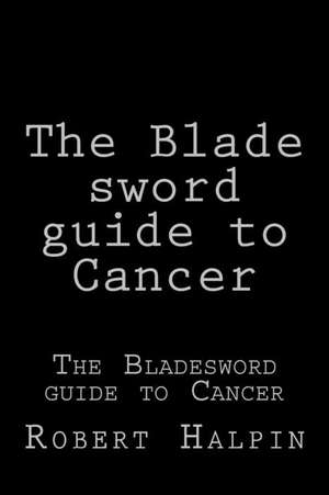 The Blade Sword Guide to Cancer de MR Robert Anthony Halpin