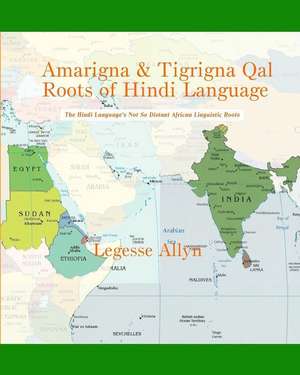 Amarigna & Tigrigna Qal Roots of Hindi Language de Legesse Allyn