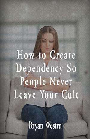 How to Create Dependency So People Never Leave Your Cult de Bryan Westra