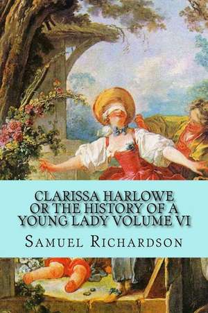 Clarissa Harlowe or the History of a Young Lady Volume VI de Samuel Richardson