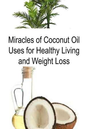 Miracles of Coconut Oil Uses for Healthy Living and Weight Loss de Rachel Gemba