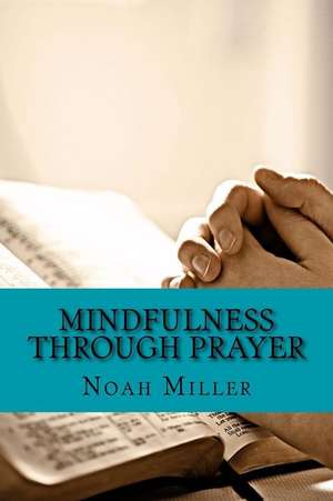 Mindfulness Through Prayer de Noah Miller