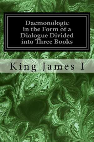 Daemonologie in the Form of a Dialogue Divided Into Three Books de King James I.