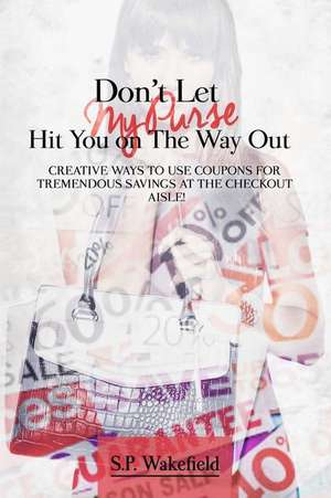 Don't Let My Purse Hit You on the Way Out de S. P. Wakefield