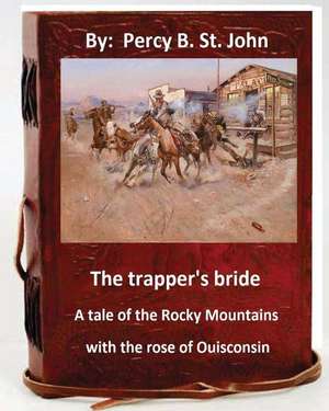 The Trapper's Bride; A Tale of the Rocky Mountains. with the Rose of Ouisconsin. de Percy B. St John