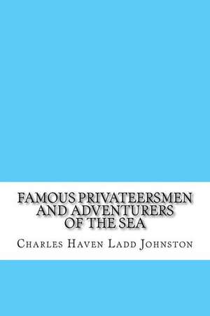 Famous Privateersmen and Adventurers of the Sea de Charles Haven Ladd Johnston