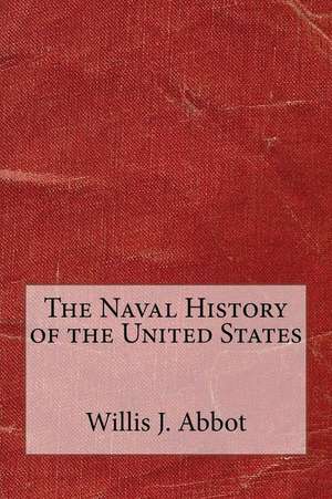 The Naval History of the United States de Willis J. Abbot