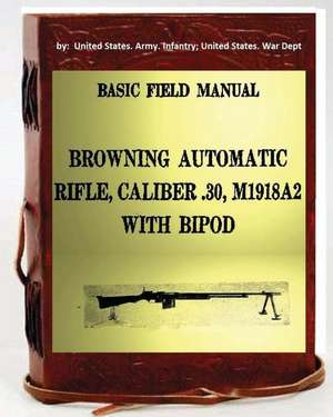 Basic Field Manual, Browning Automatic Rifle, Caliber .30, M1918a2, with Bipod de Unite Infantry United States War Dept