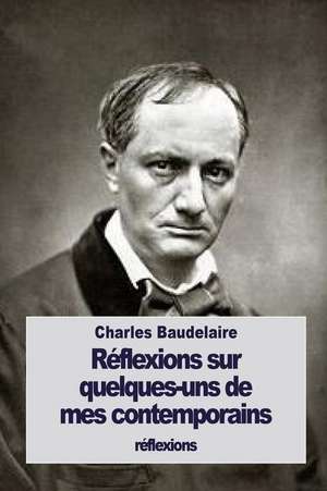 Reflexions Sur Quelques-Uns de Mes Contemporains de Charles P. Baudelaire