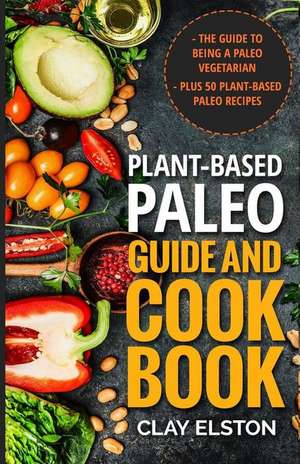 Plant-Based Paleo Guide and Cookbook de Clay Elston