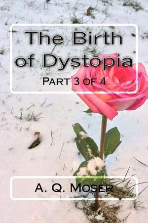 The Birth of Dystopia Part 3 of 4 de A. Q. Moser