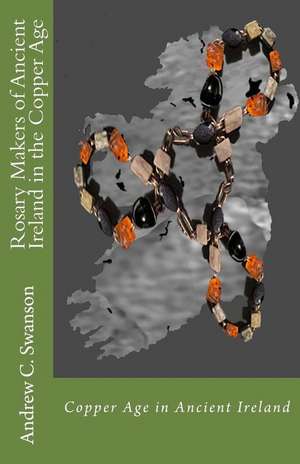 Rosary Makers of Ancient Ireland in the Copper Age de Andrew C. Swanson