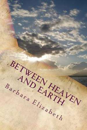 Between Heaven and Earth de Barbara Elizabeth