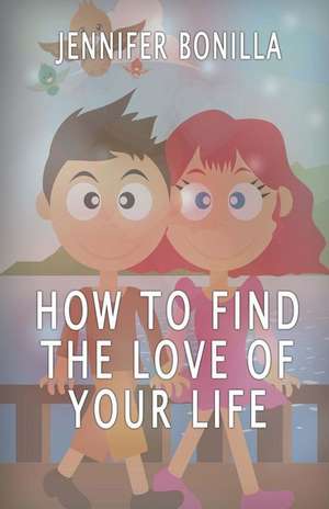 How to Find the Love of Your Life de Jennifer Bonilla