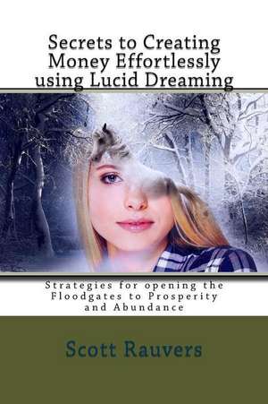 Secrets to Creating Money Effortlessly Using Lucid Dreaming de MR Scott Rauvers